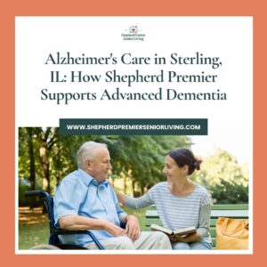 Alzheimer's Care in Sterling, IL_ How Shepherd Premier Supports Advanced Dementia