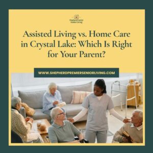 Assisted Living vs Home Care in Crystal Lake Which Is Right for Your Parent
