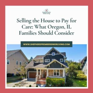 Selling the House to Pay for Care_ What Oregon, IL Families Should Consider